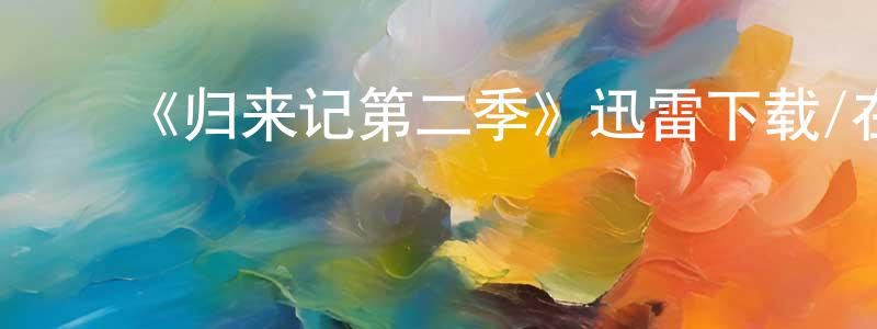 陈希明发布《归来记第二季》迅雷下载/在线观看-都市情感-美剧天堂